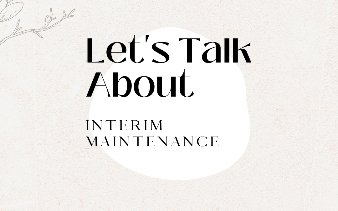 Let’s Talk About: Interim Maintenance